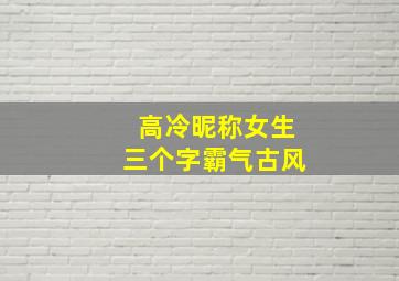 高冷昵称女生三个字霸气古风