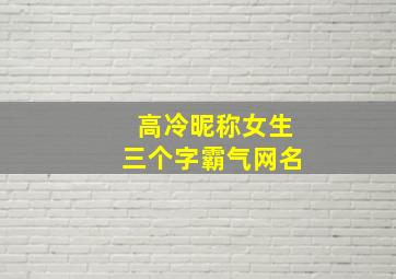 高冷昵称女生三个字霸气网名