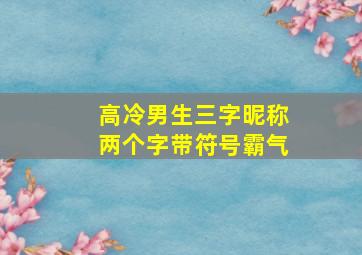 高冷男生三字昵称两个字带符号霸气