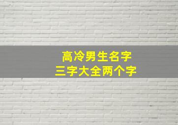 高冷男生名字三字大全两个字