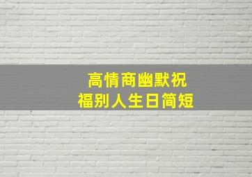 高情商幽默祝福别人生日简短