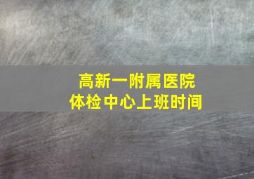 高新一附属医院体检中心上班时间