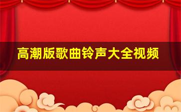 高潮版歌曲铃声大全视频