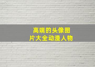 高端的头像图片大全动漫人物