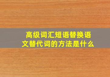 高级词汇短语替换语文替代词的方法是什么