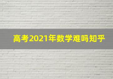 高考2021年数学难吗知乎