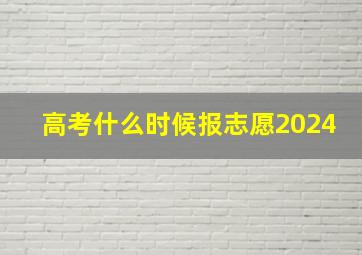 高考什么时候报志愿2024