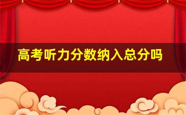 高考听力分数纳入总分吗