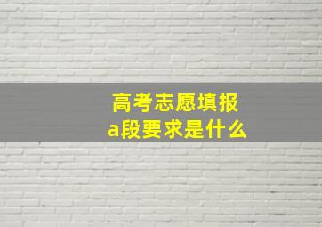 高考志愿填报a段要求是什么