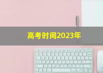 高考时间2023年