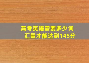 高考英语需要多少词汇量才能达到145分