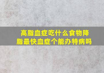 高脂血症吃什么食物降脂最快血症个能办特病吗