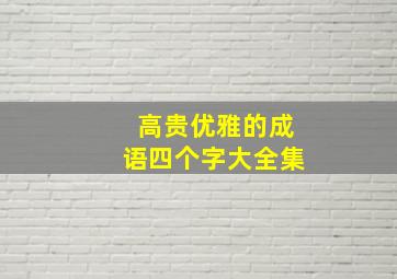 高贵优雅的成语四个字大全集