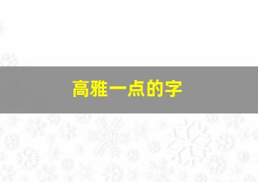 高雅一点的字