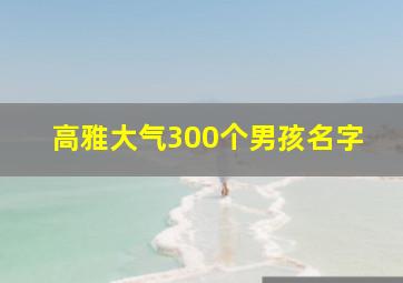 高雅大气300个男孩名字