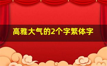 高雅大气的2个字繁体字