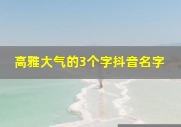 高雅大气的3个字抖音名字