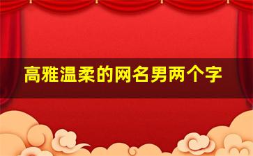 高雅温柔的网名男两个字