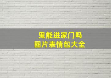 鬼能进家门吗图片表情包大全