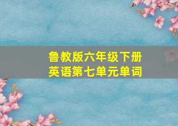 鲁教版六年级下册英语第七单元单词