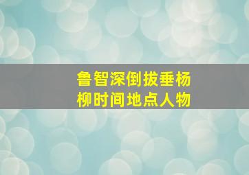 鲁智深倒拔垂杨柳时间地点人物