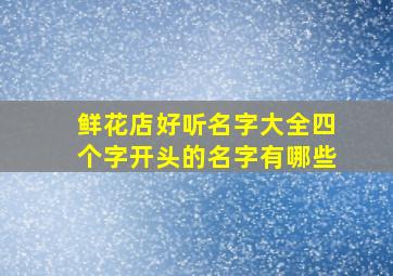 鲜花店好听名字大全四个字开头的名字有哪些