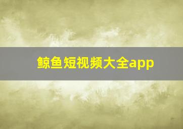 鲸鱼短视频大全app