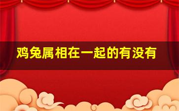 鸡兔属相在一起的有没有