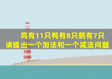 鸡有11只鸭有8只鹅有7只请提出一个加法和一个减法问题