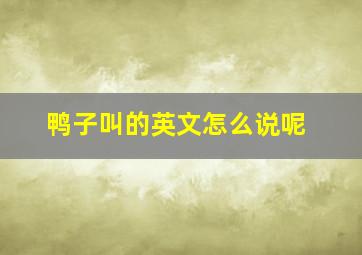 鸭子叫的英文怎么说呢