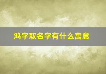 鸿字取名字有什么寓意