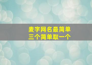 麦字网名最简单三个简单取一个