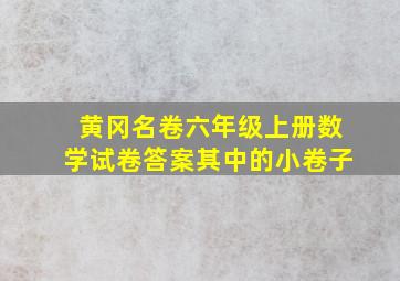 黄冈名卷六年级上册数学试卷答案其中的小卷子