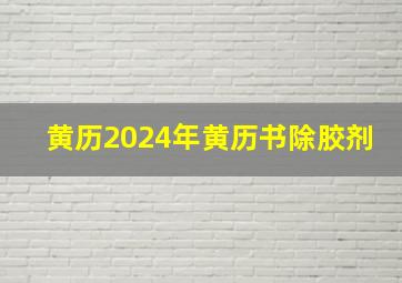 黄历2024年黄历书除胶剂