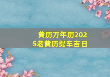 黄历万年历2025老黄历提车吉日