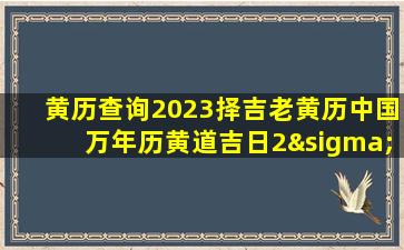 黄历查询2023择吉老黄历中国万年历黄道吉日2σ23结婚