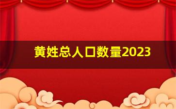 黄姓总人口数量2023