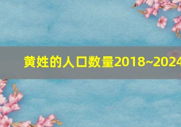 黄姓的人口数量2018~2024