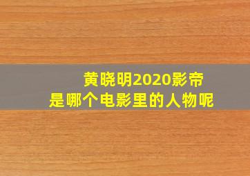 黄晓明2020影帝是哪个电影里的人物呢