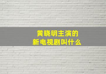 黄晓明主演的新电视剧叫什么