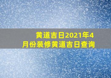 黄道吉日2021年4月份装修黄道吉日查询