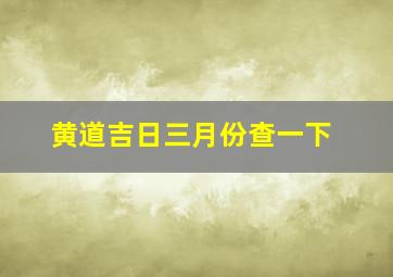 黄道吉日三月份查一下