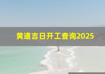 黄道吉日开工查询2025