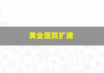 黄金医院扩建