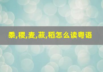 黍,稷,麦,菽,稻怎么读粤语