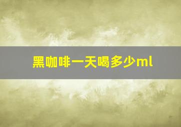 黑咖啡一天喝多少ml