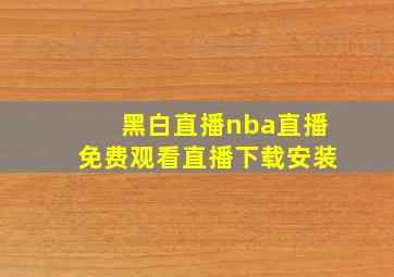 黑白直播nba直播免费观看直播下载安装