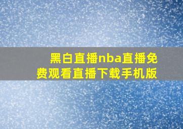 黑白直播nba直播免费观看直播下载手机版