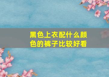 黑色上衣配什么颜色的裤子比较好看