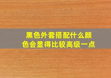 黑色外套搭配什么颜色会显得比较高级一点